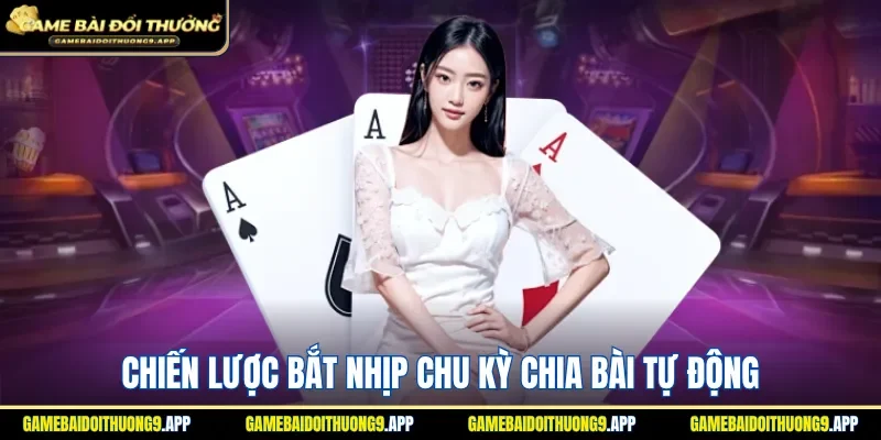 Nắm rõ cách thức bắt nhịp chu kỳ chia bài tự động
